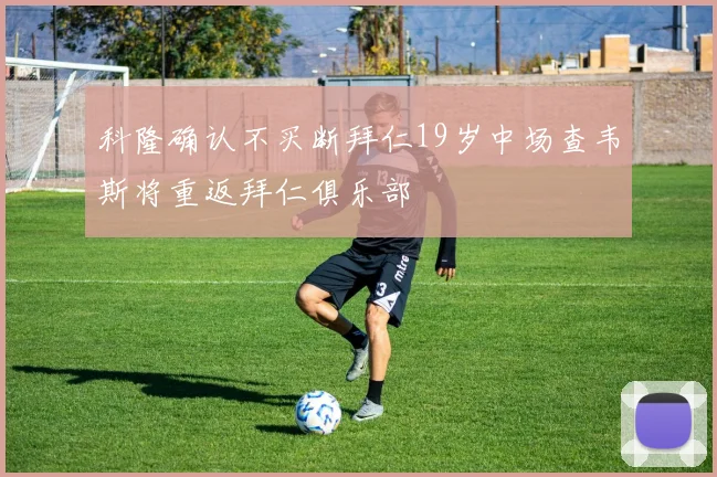 科隆确认不买断拜仁19岁中场查韦斯将重返拜仁俱乐部