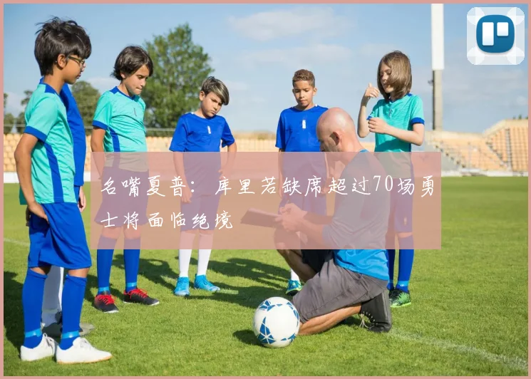 名嘴夏普：库里若缺席超过70场勇士将面临绝境