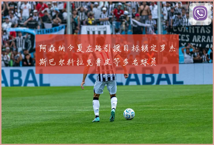 阿森纳今夏左路引援目标锁定罗杰斯巴尔科拉克鲁皮等多名球员