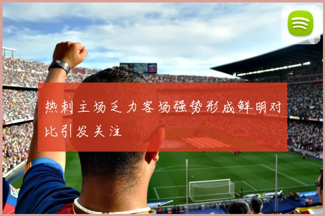 热刺主场乏力客场强势形成鲜明对比引发关注