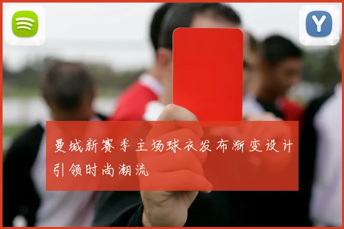 曼城新赛季主场球衣发布渐变设计引领时尚潮流