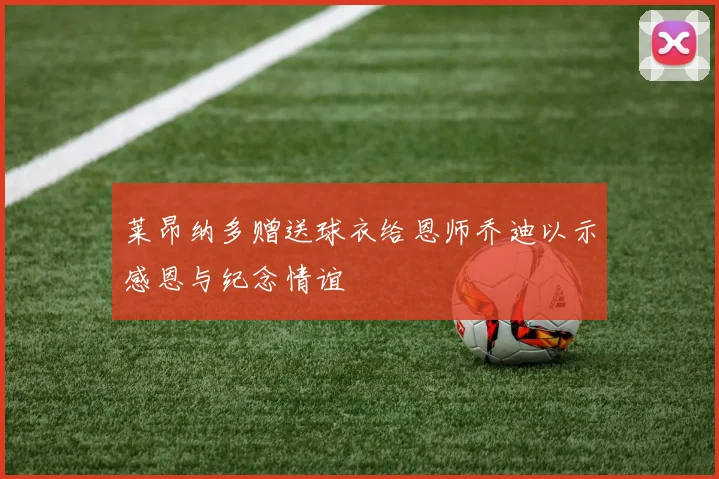莱昂纳多赠送球衣给恩师乔迪以示感恩与纪念情谊