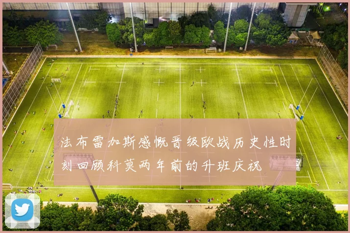 法布雷加斯感慨晋级欧战历史性时刻回顾科莫两年前的升班庆祝