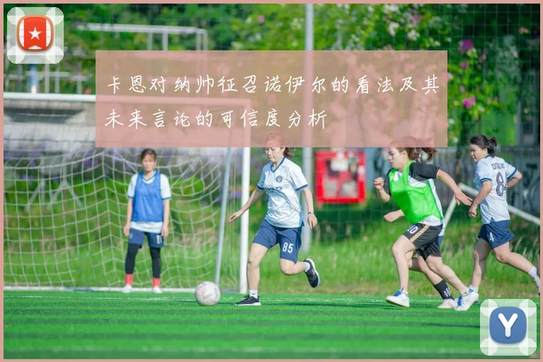 卡恩对纳帅征召诺伊尔的看法及其未来言论的可信度分析