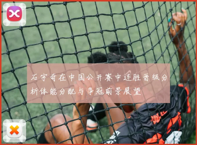 石宇奇在中国公开赛中连胜晋级分析体能分配与争冠前景展望