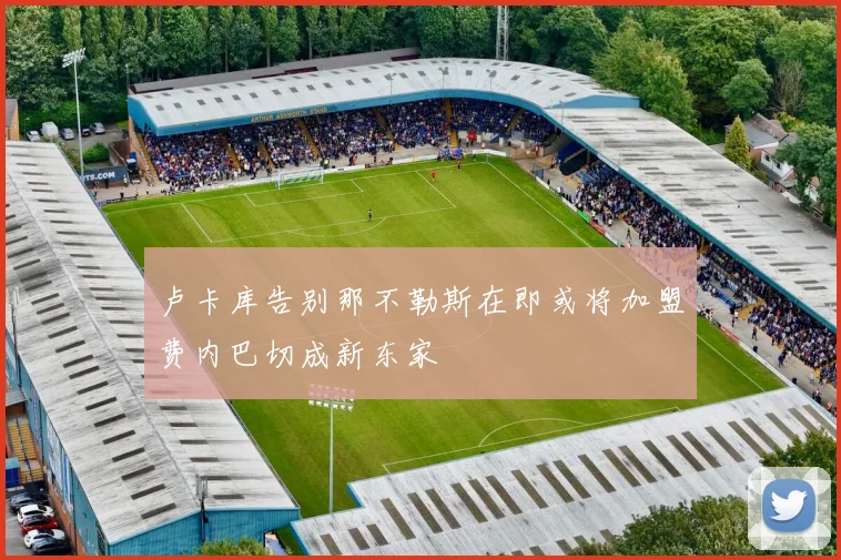 卢卡库告别那不勒斯在即或将加盟费内巴切成新东家